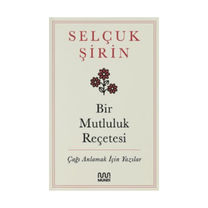 Bir Mutluluk Reçetesi - Çağı Anlamak İçin Yazılar