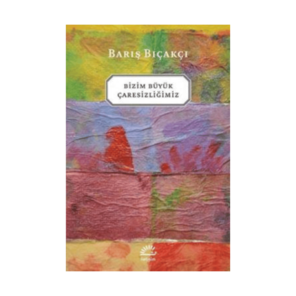 Bizim Büyük Çaresizliğimiz