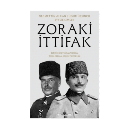 Zoraki İttifak & Birinci Dünya Savaşı’nda Türk-Alman Askeri Ortaklığı