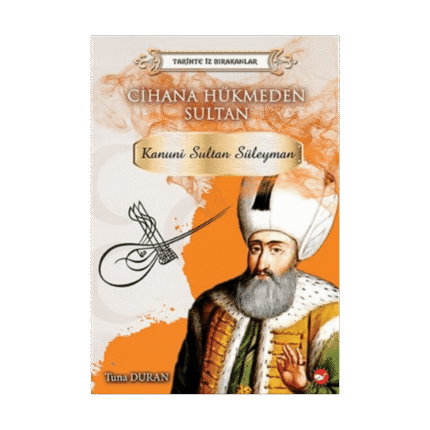 Tarihte İz Bırakanlar-Cihana Hükmeden Sultan Kanuni Sultan Süleyman - Beyaz Balina Yayınları