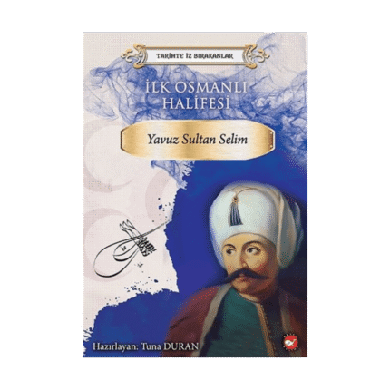 Tarihte İz Bırakanlar-İlk Osmanlı Halifesi Yavuz Sultan Selim - Beyaz Balina Yayınları