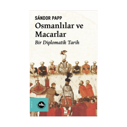 Osmanlılar Ve Macarlar - Bir Diplomatik Tarih