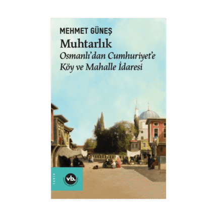 Muhtarlık Osmanlı'dan Cumhuriyet'e Köy Ve Mahalle İdaresi