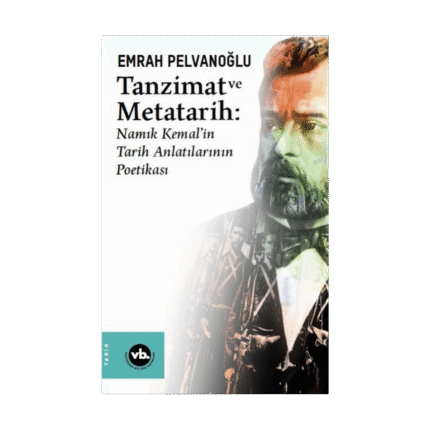 Tanzimat Ve Metatarih - Namık Kemal'in Tarih Anlatılarının Poetikası