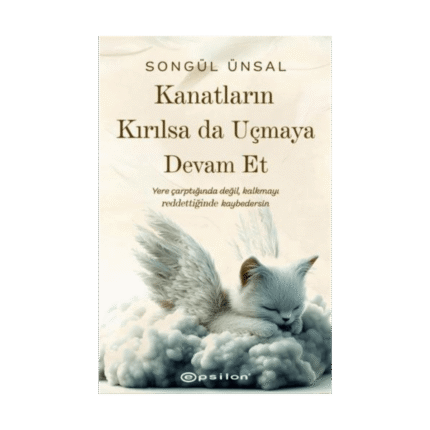 Kanatların Kırılsa Da Uçmaya Devam Et - Songül Ünsal - Epsilon Yayınları