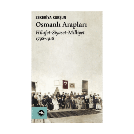 Osmanlı Arapları: Hilafet-Siyaset Milliyet 1798-1918