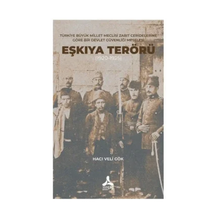 Türkiye Büyük Millet Meclisi Zabıt Ceridelerine Göre Bir Devlet Güvenliği Meselesi : Eşkıya Terörü (1920-1925)