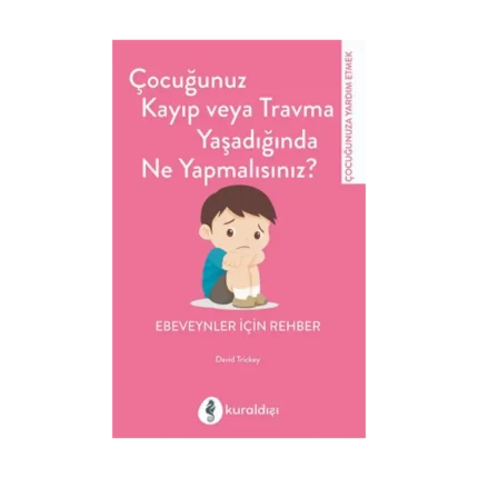 Çocuğunuz Kayıp veya Travma Yaşadığında Ne Yapmalısınız?