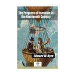The Progress of Invention in the Nineteenth Century