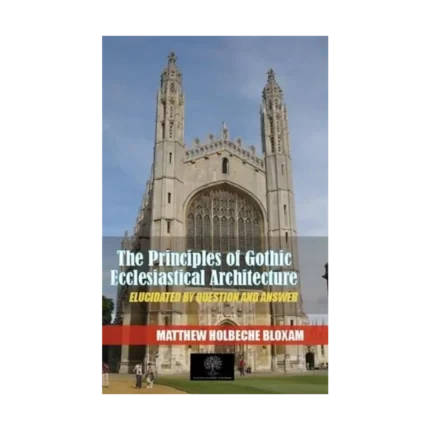 The Principles Of Gothic Ecclesiastical Architecture