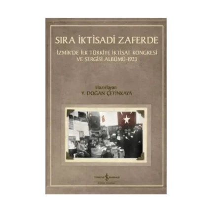 Sıra İktisadi Zaferde - İzmir’de İlk Türkiye İktisat Kongresi ve Sergisi Albümü - 1923