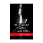 The Essays or Counsels Civil and Moral