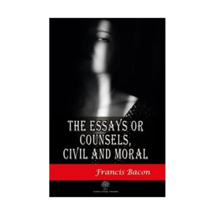 The Essays or Counsels Civil and Moral