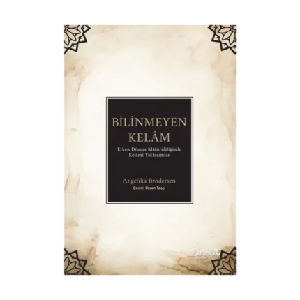 Bilinmeyen Kelâm: Erken Dönem Mâtüridîliğinde Kelâmî Yaklaşımlar