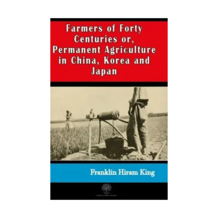 Farmers of Forty Centuries or  Permanent Agriculture in China Korea and Japan