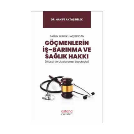 Sağlık Hukuku Açısından Göçmenlerin İş–Barınma ve Sağlık Hakkı (Ulusal ve Uluslararası Boyutuyla)