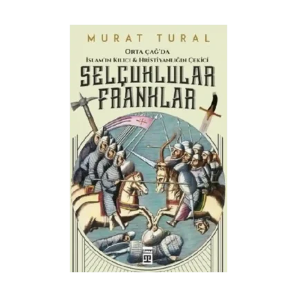 Orta Çağ'da İslam'ın Kılıcı ve Hristiyanlığın Çekici: Selçuklular - Franklar