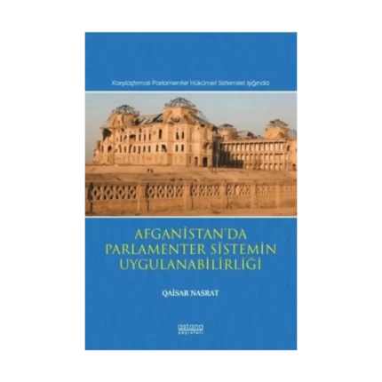 Afganistan’da Parlamenter Sistemin Uygulanabilirliği (Karşılaştırmalı Parlamenter Hükümet Sistemleri Işığında)