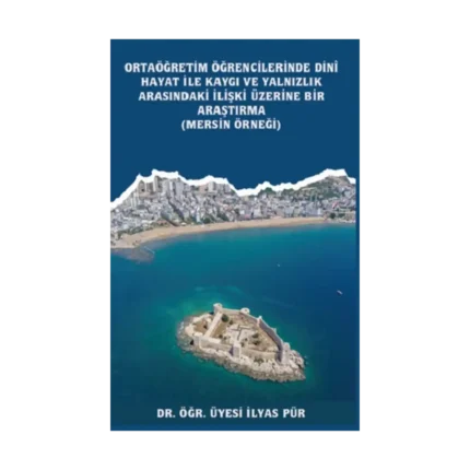 Ortaöğretim Öğrencilerinde Dinî Hayat ile Kaygı ve Yalnızlık Arasındaki İlişki Üzerine Bir Araştırma (Mersin Örneği)