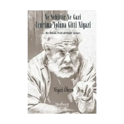 Ne Şehittir Ne Gazi Uçurtma Yoluna Gitti Niyazi - Bir Hukuk Profesörünün Anıları