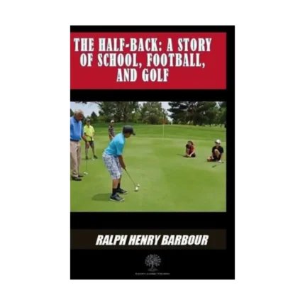 The Half - Back: A Story Of School Football And Golf