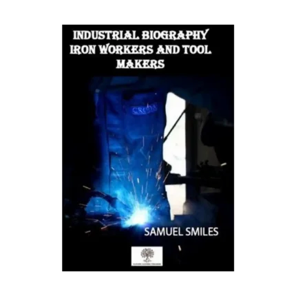 Industrial Biography Iron Workers and Tool Makers