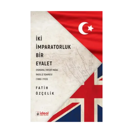 İki İmparatorluk Bir Eyalet Osmanlı Mısır'ında İngiliz İdaresi (1882-1923)