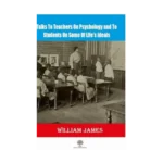 Talks To Teachers On Psychology And To Students On Some Of Lifes Ideals