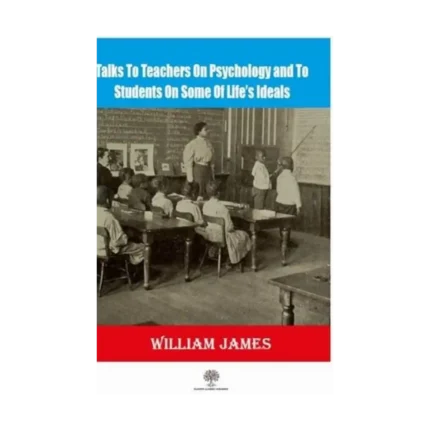 Talks To Teachers On Psychology And To Students On Some Of Lifes Ideals