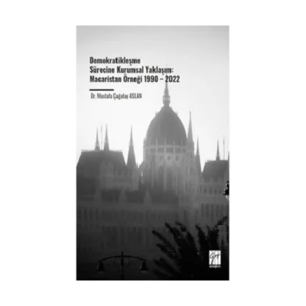 Demokratikleşme Sürecine Kurumsal Yaklaşım: Macaristan Örneği 1990 – 2022