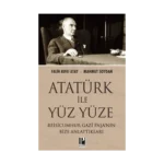 Atatürk İle Yüz Yüze Reisicumhur Gazi Paşa’nın Bize Anlattıkları