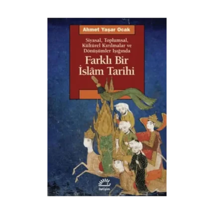 Farklı Bir İslam Tarihi - Siyasal Toplumsal Kültürel Kırılmalar ve Dönüşümler Işığında