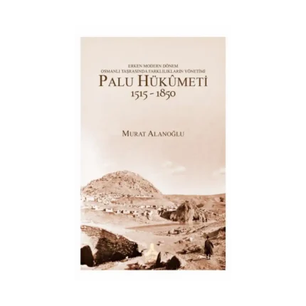 Erken Modern Dönem Osmanlı Taşrasında Farklılıkların Yönetimi - Palu Hükümeti 1515-1850