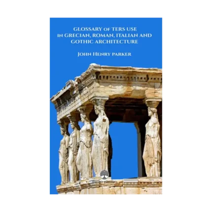 Glossary Of Term Use in Grecıan, Roman, Ita-lian And Gothic Archiıtecture