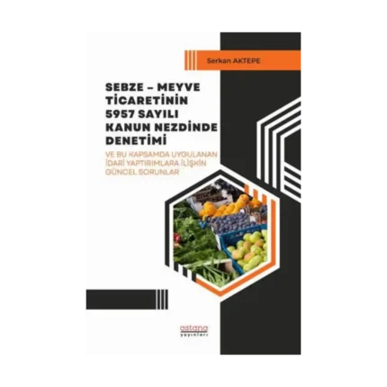 Sebze – Meyve Ticaretinin 5957 Sayılı Kanun Nezdinde Denetimi ve Bu Kapsamda Uygulanan İdari Yaptırımlara İlişkin Güncel Sorunlar