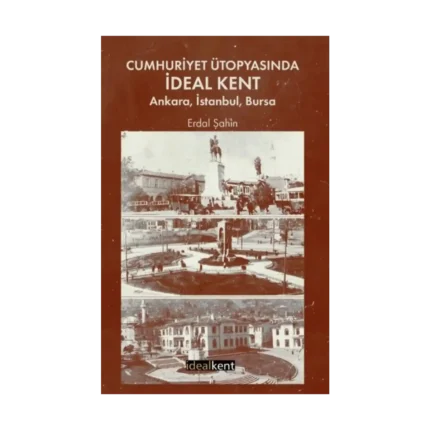 Cumhuriyet Ütopyasında İdeal Kent: Ankara, İstanbul, Bursa