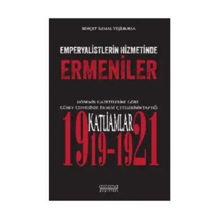 Emperyalistlerin Hizmetinde Ermeniler - Dönemin Gazetelerine Göre Güney Cephesinde Ermeni Çetelerinin Yaptığı Katliamlar (1919-1921)
