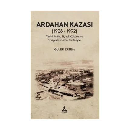 Ardahan Kazası (1926 - 1992) Tarihi, Mülki, Siyasi, Kültürel Ve Sosyoekonomik Yönleriyle