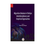 Migration Debates In Türkiye: Interdisciplinary and Empirical Approaches
