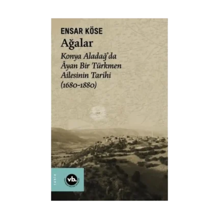 Ağalar: Konya Aladağ'da Ayan Bir Türkmen Ailesinin Tarihi 1680-1880