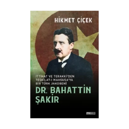 Dr. Bahattin Şakir İttihat ve Terakki’den Teşkilat-ı  Mahsusa’ya Bir Türk Jakobeni