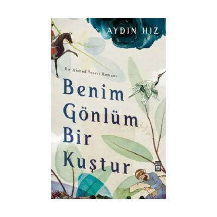 Benim Gönlüm Bir Kuştur - Bir Ahmed Yesevi Romanı
