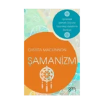 Şamanizm - İçinizdeki Şaman Gücünü Uyandırıp Geliştirme Rehberi