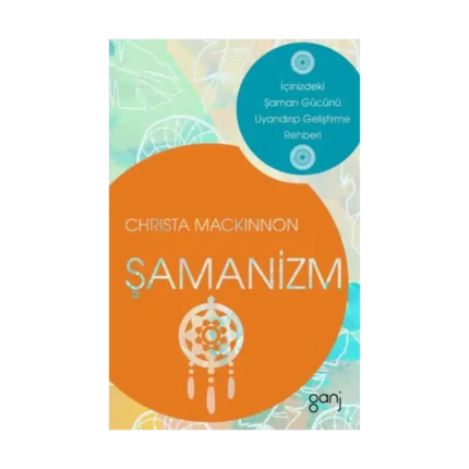 Şamanizm - İçinizdeki Şaman Gücünü Uyandırıp Geliştirme Rehberi
