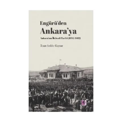 Engürü’den Ankara’ya Ankara’nın İktisadi Tarihi (1892-1962)