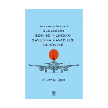 Anılarımla Destekli Ülkemizin Son 50 Yılındaki Savunma Havacılığı Serüveni