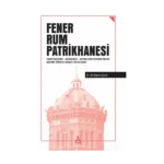 Fener Rum Patrikhanesi Tarihi Gelişimi Ekümenlik Heybeliada Ruhban Okulu Abd’nin Türkiye Karşıtı Helen Kozu