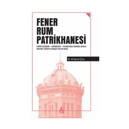 Fener Rum Patrikhanesi Tarihi Gelişimi Ekümenlik Heybeliada Ruhban Okulu Abd’nin Türkiye Karşıtı Helen Kozu