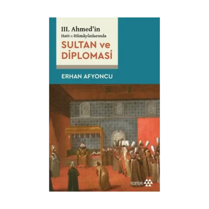Sultan Ve Diplomasi - 3. Ahmed'in Hatt-ı Hümayünlarında