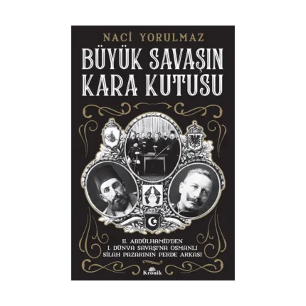 Büyük Savaşın Kara Kutusu - II. Abdülhamid’den I. Dünya Savaşı’na Osmanlı Silah Pazarının Perde Arkası